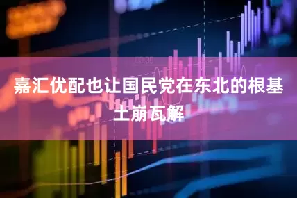 嘉汇优配也让国民党在东北的根基土崩瓦解