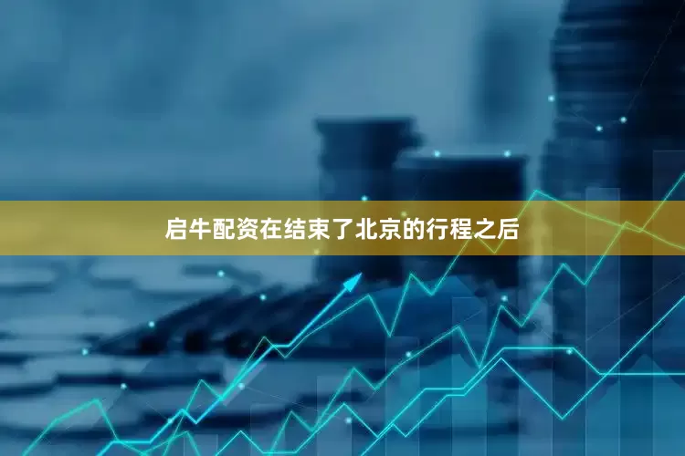启牛配资在结束了北京的行程之后