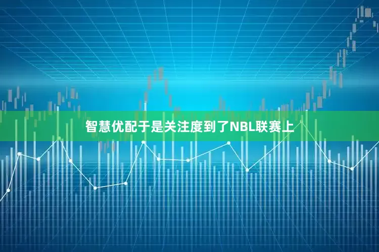 智慧优配于是关注度到了NBL联赛上