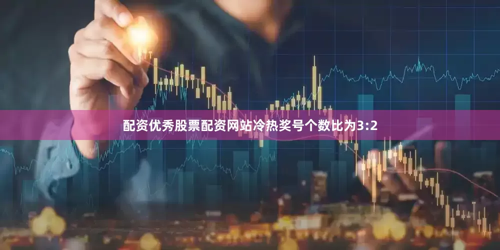 配资优秀股票配资网站冷热奖号个数比为3:2