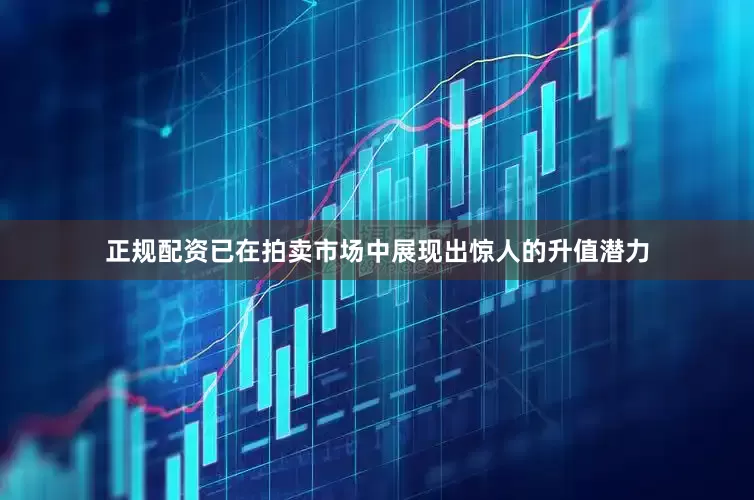 正规配资已在拍卖市场中展现出惊人的升值潜力