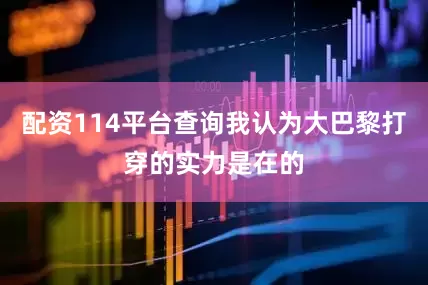 配资114平台查询我认为大巴黎打穿的实力是在的