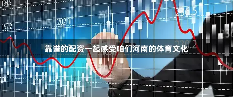 靠谱的配资一起感受咱们河南的体育文化