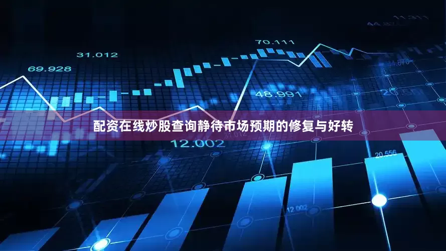 配资在线炒股查询静待市场预期的修复与好转