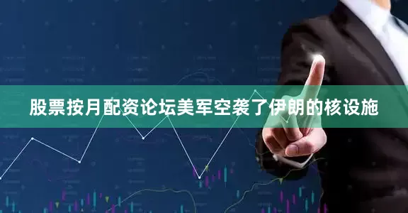 股票按月配资论坛美军空袭了伊朗的核设施