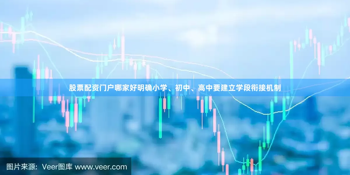 股票配资门户哪家好明确小学、初中、高中要建立学段衔接机制