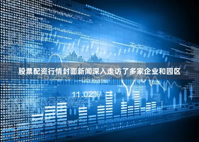 股票配资行情封面新闻深入走访了多家企业和园区