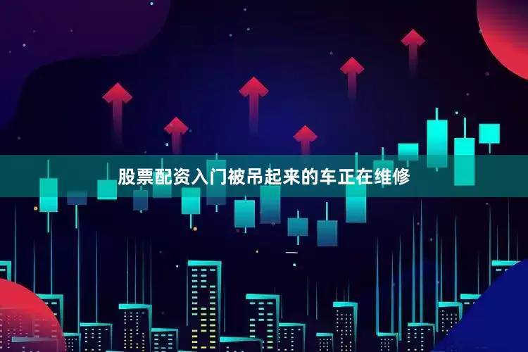 股票配资入门被吊起来的车正在维修