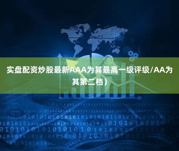 实盘配资炒股最新AAA为其最高一级评级/AA为其第二档）