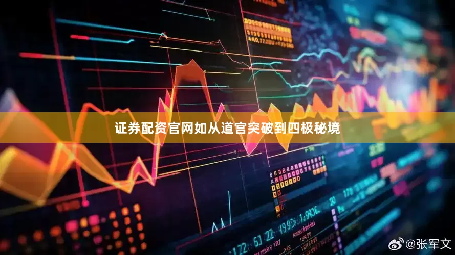 证券配资官网如从道宫突破到四极秘境