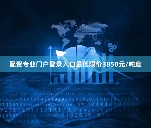配资专业门户登录入口最低限价3850元/吨度