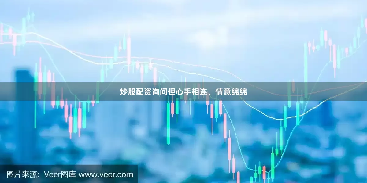 炒股配资询问但心手相连、情意绵绵