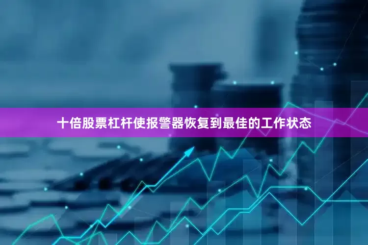 十倍股票杠杆使报警器恢复到最佳的工作状态