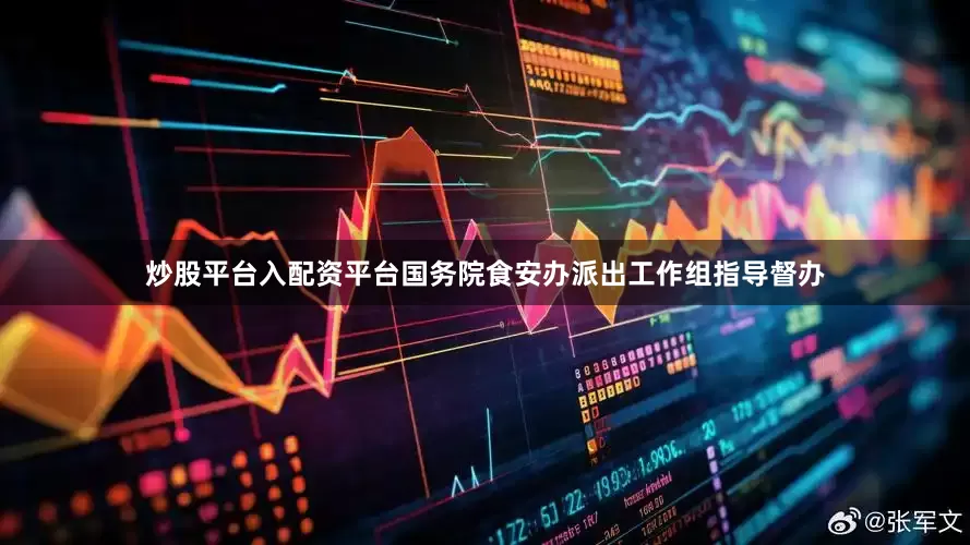 炒股平台入配资平台国务院食安办派出工作组指导督办