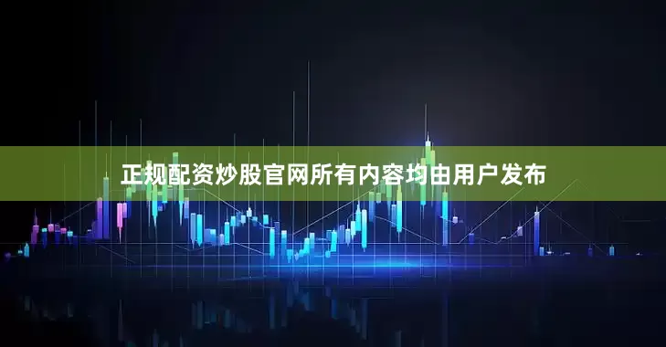 正规配资炒股官网所有内容均由用户发布