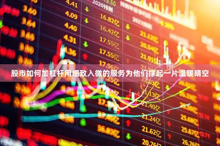 股市如何加杠杆用细致入微的服务为他们撑起一片温暖晴空