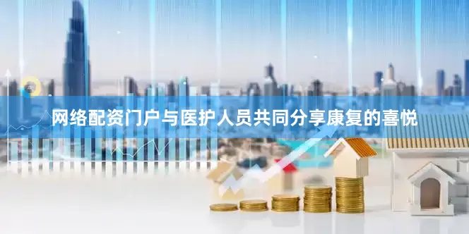 网络配资门户与医护人员共同分享康复的喜悦