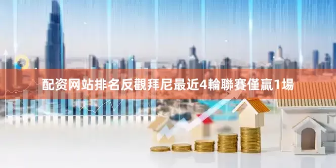配资网站排名反觀拜尼最近4輪聯賽僅贏1場