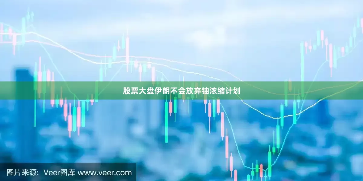 股票大盘伊朗不会放弃铀浓缩计划