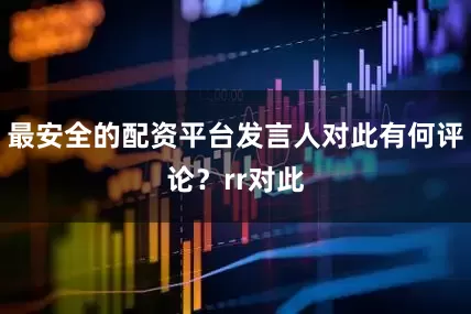 最安全的配资平台发言人对此有何评论？rr对此