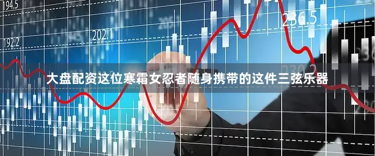 大盘配资这位寒霜女忍者随身携带的这件三弦乐器