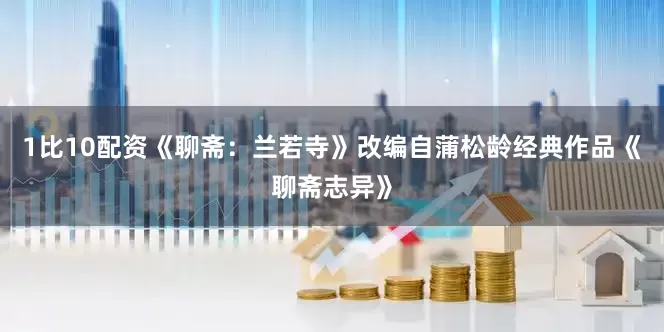1比10配资《聊斋：兰若寺》改编自蒲松龄经典作品《聊斋志异》