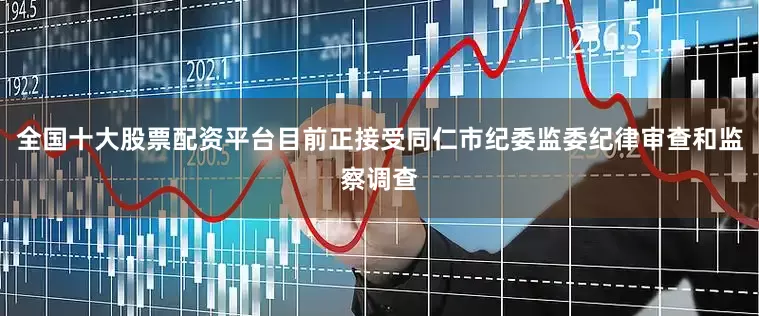 全国十大股票配资平台目前正接受同仁市纪委监委纪律审查和监察调查