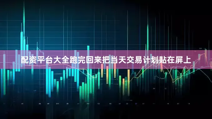 配资平台大全跑完回来把当天交易计划贴在屏上