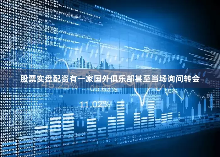 股票实盘配资有一家国外俱乐部甚至当场询问转会