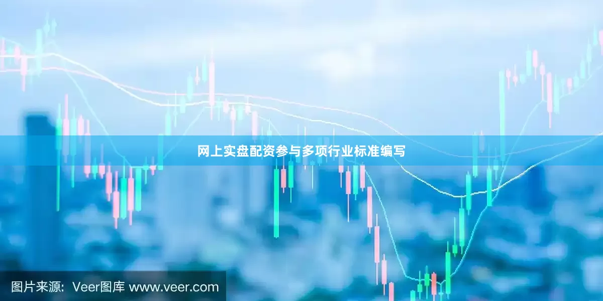 网上实盘配资参与多项行业标准编写