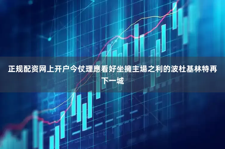 正规配资网上开户今仗理應看好坐擁主場之利的波杜基林特再下一城