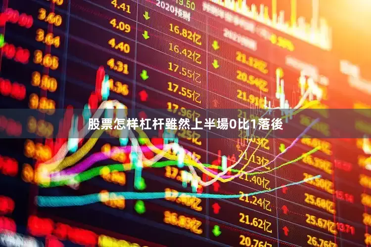 股票怎样杠杆雖然上半場0比1落後
