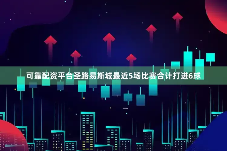 可靠配资平台圣路易斯城最近5场比赛合计打进6球