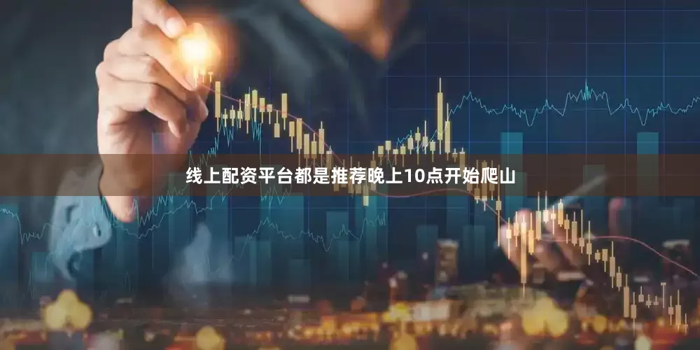 线上配资平台都是推荐晚上10点开始爬山