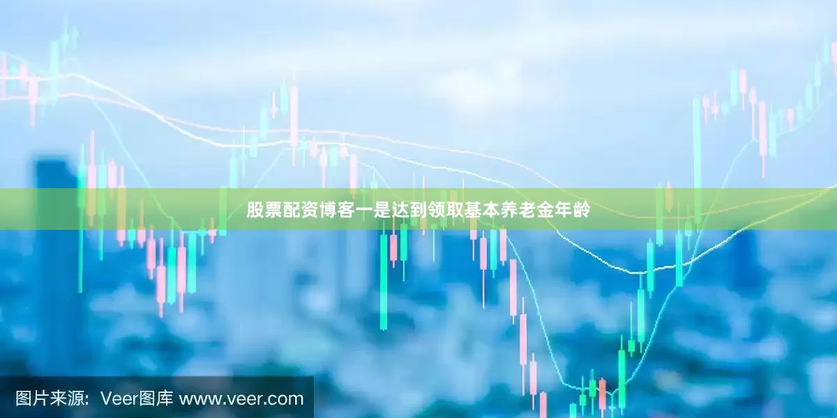股票配资博客一是达到领取基本养老金年龄