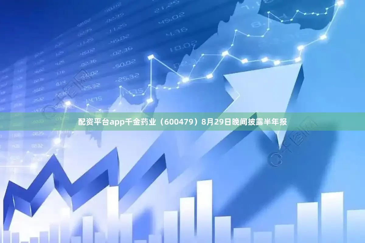 配资平台app千金药业（600479）8月29日晚间披露半年报