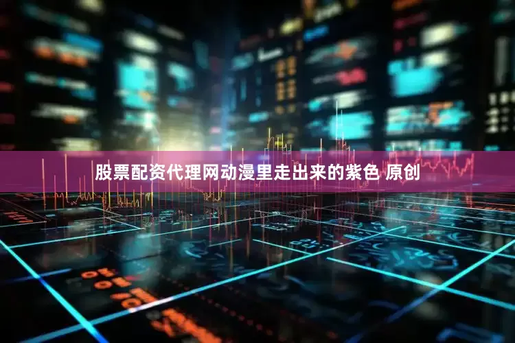 股票配资代理网动漫里走出来的紫色 原创