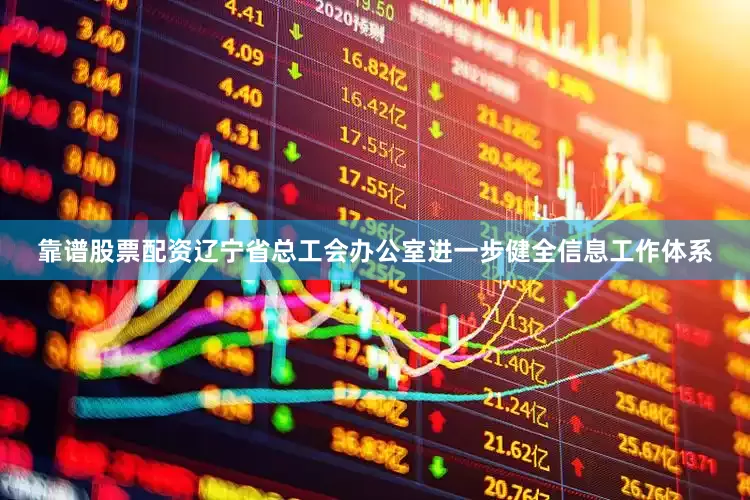 靠谱股票配资辽宁省总工会办公室进一步健全信息工作体系