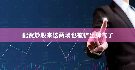 配资炒股来这两场也被铲出脾气了
