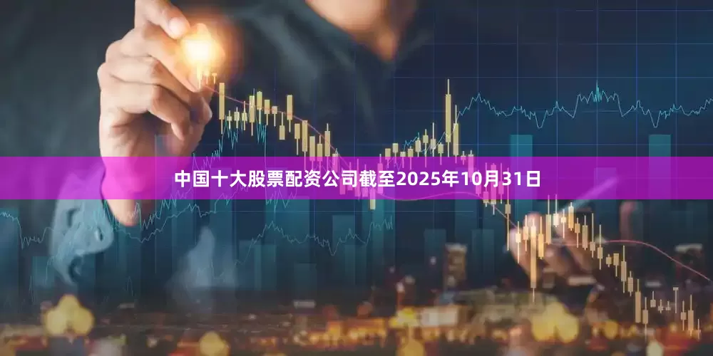 中国十大股票配资公司截至2025年10月31日
