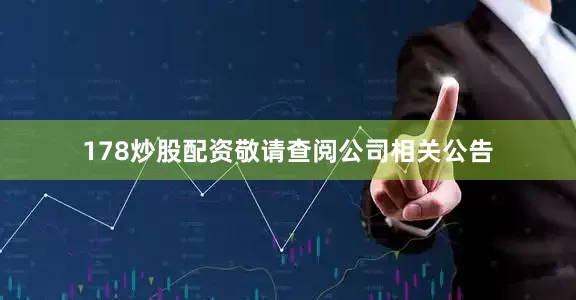 178炒股配资敬请查阅公司相关公告