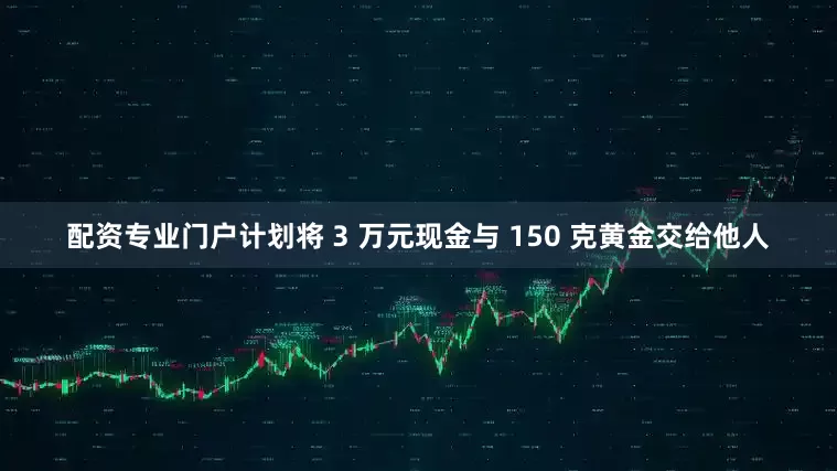配资专业门户计划将 3 万元现金与 150 克黄金交给他人