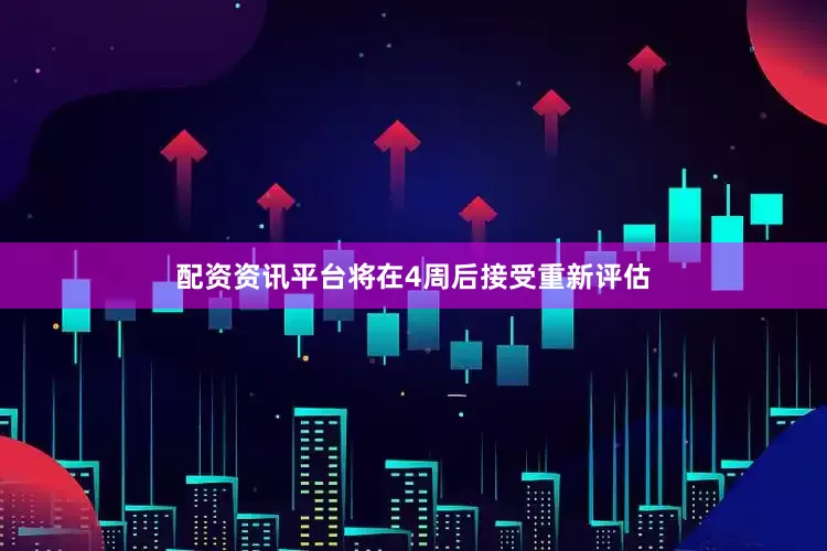 配资资讯平台将在4周后接受重新评估